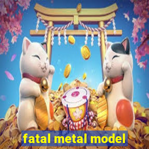 fatal metal model